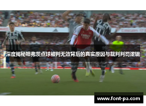 深度揭秘哈弗茨点球被判无效背后的真实原因与裁判判罚逻辑 深度揭秘哈弗茨点球被判无效背后的真实原因与裁判判罚逻辑