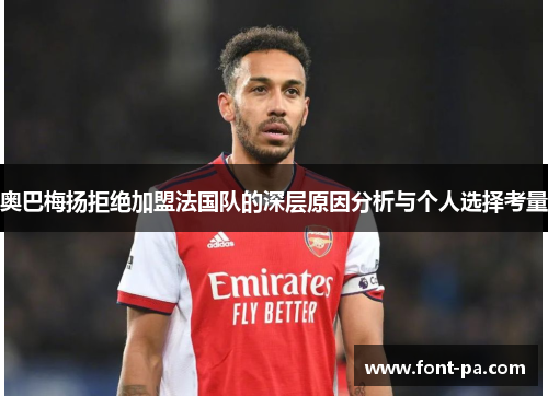 奥巴梅扬拒绝加盟法国队的深层原因分析与个人选择考量 奥巴梅扬拒绝加盟法国队的深层原因分析与个人选择考量