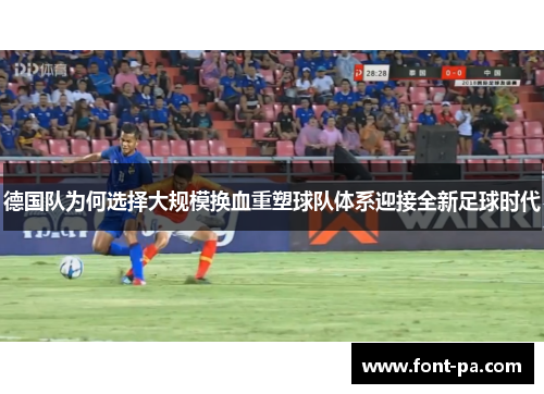 德国队为何选择大规模换血重塑球队体系迎接全新足球时代 德国队为何选择大规模换血重塑球队体系迎接全新足球时代