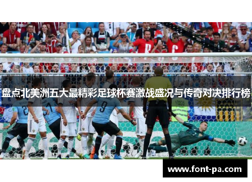 盘点北美洲五大最精彩足球杯赛激战盛况与传奇对决排行榜 盘点北美洲五大最精彩足球杯赛激战盛况与传奇对决排行榜