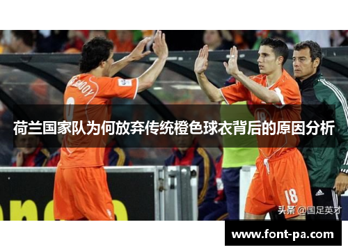 荷兰国家队为何放弃传统橙色球衣背后的原因分析 荷兰国家队为何放弃传统橙色球衣背后的原因分析