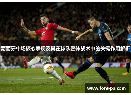 葡萄牙中场核心表现及其在球队整体战术中的关键作用解析 葡萄牙中场核心表现及其在球队整体战术中的关键作用解析