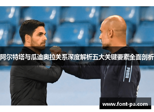 阿尔特塔与瓜迪奥拉关系深度解析五大关键要素全面剖析