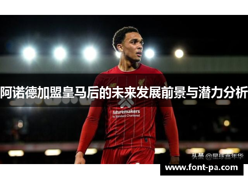 阿诺德加盟皇马后的未来发展前景与潜力分析