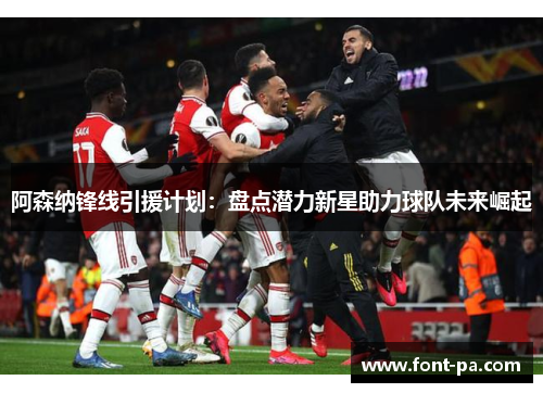 阿森纳锋线引援计划：盘点潜力新星助力球队未来崛起