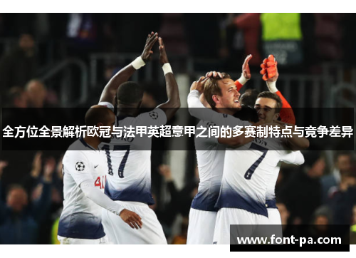 全方位全景解析欧冠与法甲英超意甲之间的多赛制特点与竞争差异