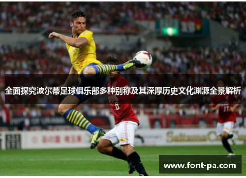 全面探究波尔蒂足球俱乐部多种别称及其深厚历史文化渊源全景解析