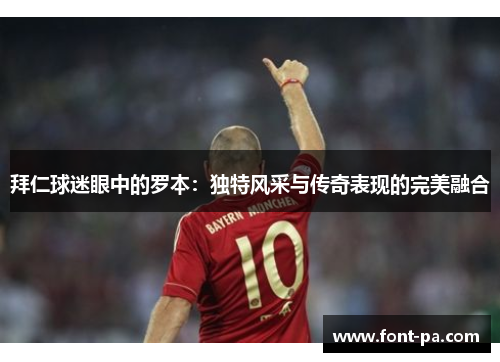 拜仁球迷眼中的罗本：独特风采与传奇表现的完美融合