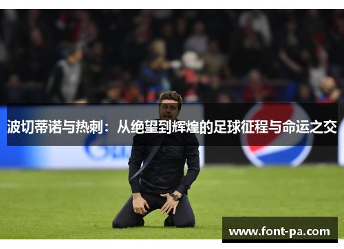 波切蒂诺与热刺：从绝望到辉煌的足球征程与命运之交