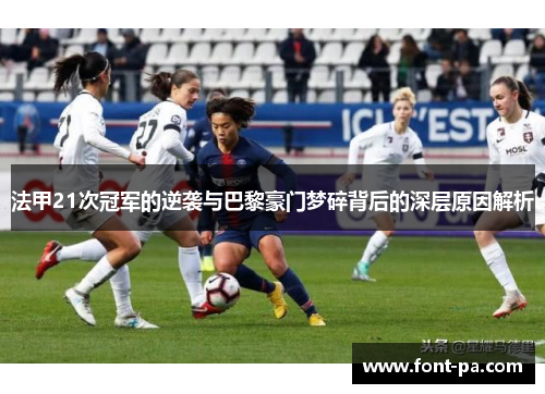 法甲21次冠军的逆袭与巴黎豪门梦碎背后的深层原因解析