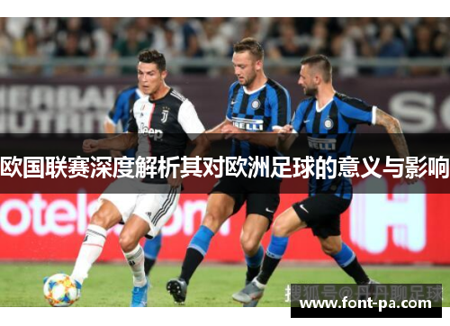 欧国联赛深度解析其对欧洲足球的意义与影响