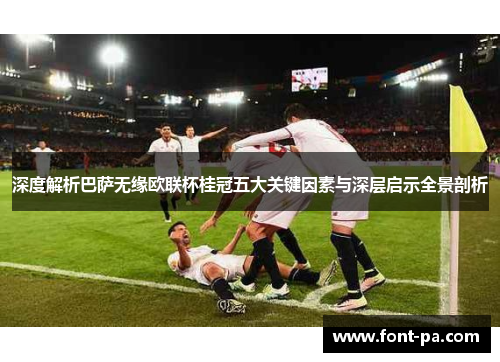 深度解析巴萨无缘欧联杯桂冠五大关键因素与深层启示全景剖析