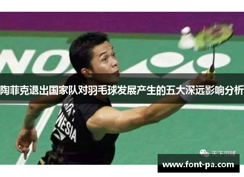 陶菲克退出国家队对羽毛球发展产生的五大深远影响分析