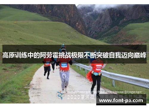 高原训练中的阿劳霍挑战极限不断突破自我迈向巅峰 高原训练中的阿劳霍挑战极限不断突破自我迈向巅峰
