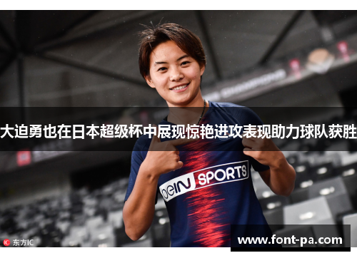大迫勇也在日本超级杯中展现惊艳进攻表现助力球队获胜 大迫勇也在日本超级杯中展现惊艳进攻表现助力球队获胜