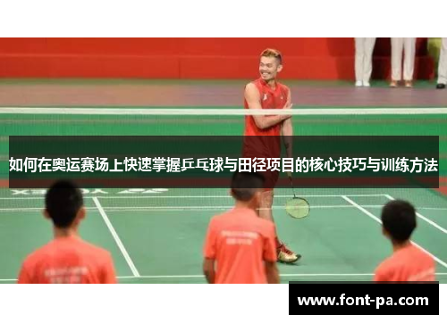如何在奥运赛场上快速掌握乒乓球与田径项目的核心技巧与训练方法