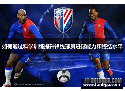 如何通过科学训练提升锋线球员进球能力和终结水平 如何通过科学训练提升锋线球员进球能力和终结水平