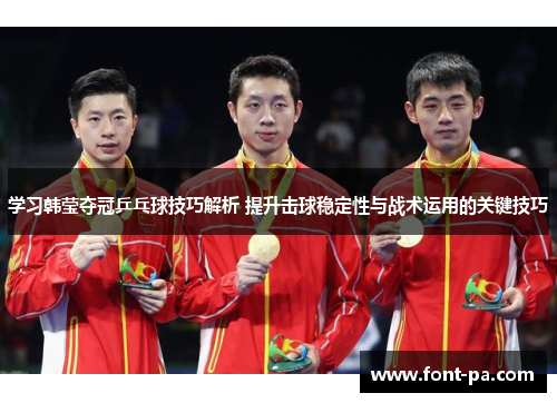 学习韩莹夺冠乒乓球技巧解析 提升击球稳定性与战术运用的关键技巧