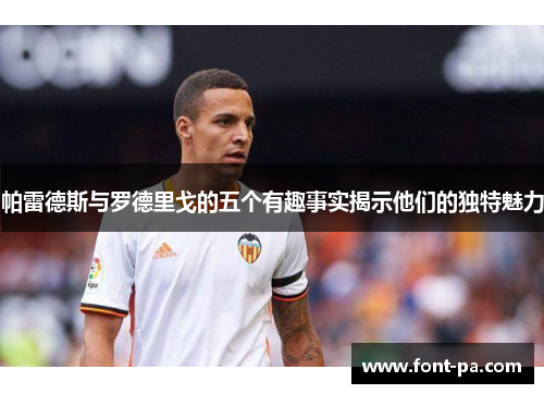 帕雷德斯与罗德里戈的五个有趣事实揭示他们的独特魅力