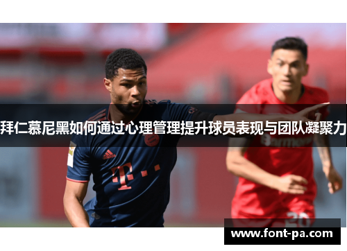 拜仁慕尼黑如何通过心理管理提升球员表现与团队凝聚力 拜仁慕尼黑如何通过心理管理提升球员表现与团队凝聚力