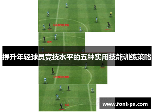 提升年轻球员竞技水平的五种实用技能训练策略 提升年轻球员竞技水平的五种实用技能训练策略