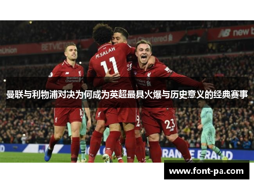 曼联与利物浦对决为何成为英超最具火爆与历史意义的经典赛事 曼联与利物浦对决为何成为英超最具火爆与历史意义的经典赛事