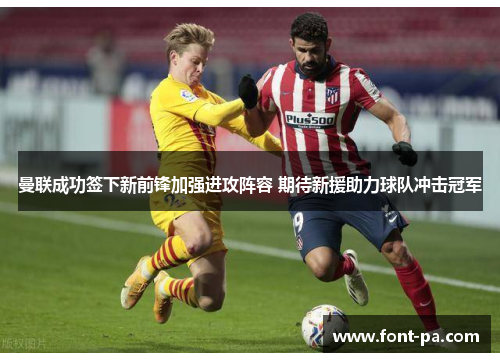 曼联成功签下新前锋加强进攻阵容 期待新援助力球队冲击冠军 曼联成功签下新前锋加强进攻阵容 期待新援助力球队冲击冠军
