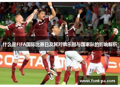 什么是FIFA国际比赛日及其对俱乐部与国家队的影响解析