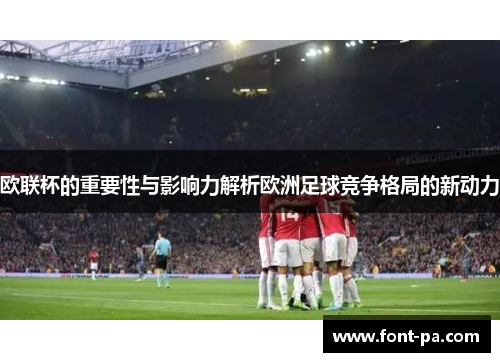 欧联杯的重要性与影响力解析欧洲足球竞争格局的新动力
