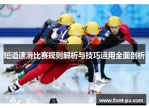 短道速滑比赛规则解析与技巧运用全面剖析 短道速滑比赛规则解析与技巧运用全面剖析