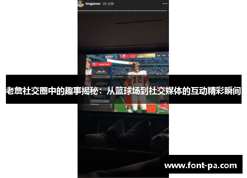 老詹社交圈中的趣事揭秘：从篮球场到社交媒体的互动精彩瞬间