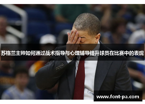 苏格兰主帅如何通过战术指导与心理辅导提升球员在比赛中的表现
