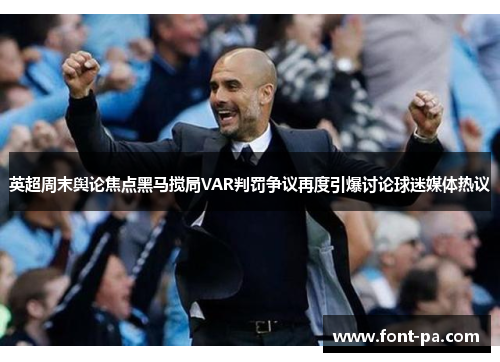 英超周末舆论焦点黑马搅局VAR判罚争议再度引爆讨论球迷媒体热议