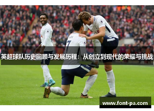 英超球队历史回顾与发展历程：从创立到现代的荣耀与挑战