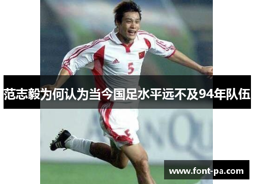 范志毅为何认为当今国足水平远不及94年队伍 范志毅为何认为当今国足水平远不及94年队伍