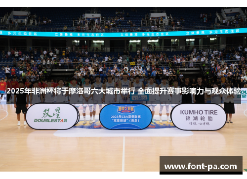 2025年非洲杯将于摩洛哥六大城市举行 全面提升赛事影响力与观众体验