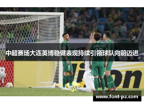 中超赛场大连英博稳健表现持续引领球队向前迈进
