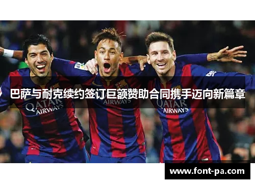 巴萨与耐克续约签订巨额赞助合同携手迈向新篇章