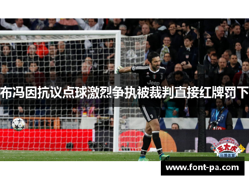 布冯因抗议点球激烈争执被裁判直接红牌罚下