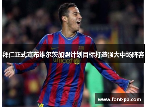 拜仁正式宣布维尔茨加盟计划目标打造强大中场阵容 拜仁正式宣布维尔茨加盟计划目标打造强大中场阵容