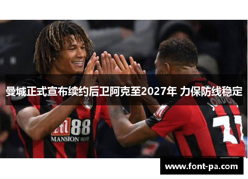 曼城正式宣布续约后卫阿克至2027年 力保防线稳定