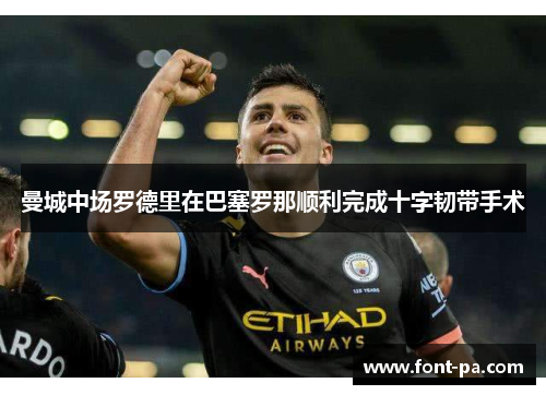 曼城中场罗德里在巴塞罗那顺利完成十字韧带手术