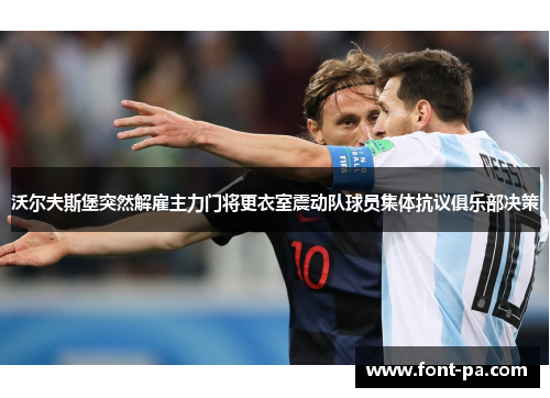 沃尔夫斯堡突然解雇主力门将更衣室震动队球员集体抗议俱乐部决策 沃尔夫斯堡突然解雇主力门将更衣室震动队球员集体抗议俱乐部决策