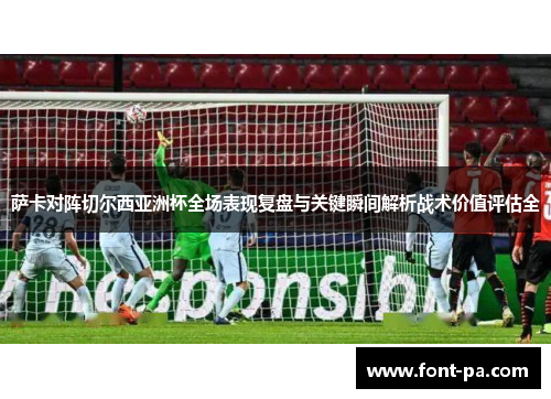 萨卡对阵切尔西亚洲杯全场表现复盘与关键瞬间解析战术价值评估全