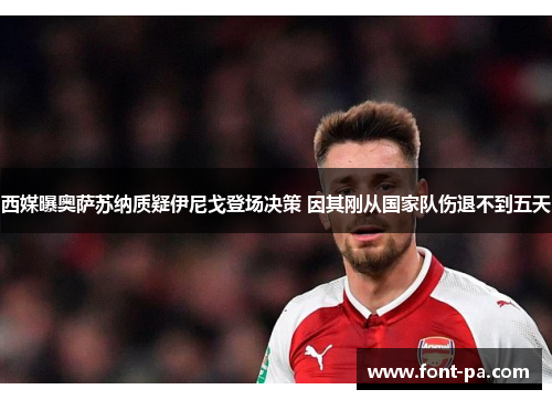 西媒曝奥萨苏纳质疑伊尼戈登场决策 因其刚从国家队伤退不到五天