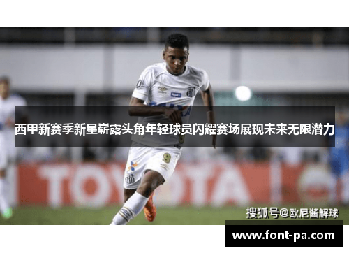 西甲新赛季新星崭露头角年轻球员闪耀赛场展现未来无限潜力 西甲新赛季新星崭露头角年轻球员闪耀赛场展现未来无限潜力