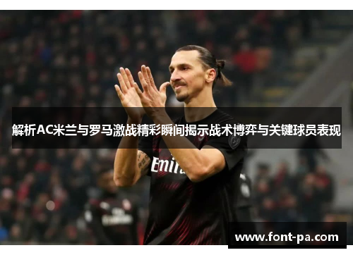 解析AC米兰与罗马激战精彩瞬间揭示战术博弈与关键球员表现 解析AC米兰与罗马激战精彩瞬间揭示战术博弈与关键球员表现