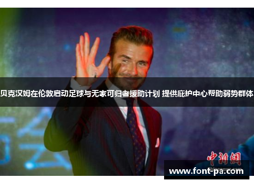 贝克汉姆在伦敦启动足球与无家可归者援助计划 提供庇护中心帮助弱势群体 贝克汉姆在伦敦启动足球与无家可归者援助计划 提供庇护中心帮助弱势群体