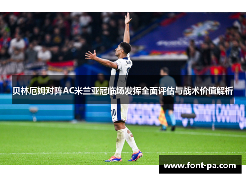 贝林厄姆对阵AC米兰亚冠临场发挥全面评估与战术价值解析 贝林厄姆对阵AC米兰亚冠临场发挥全面评估与战术价值解析