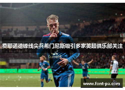 费耶诺德锋线尖兵希门尼斯吸引多家英超俱乐部关注 费耶诺德锋线尖兵希门尼斯吸引多家英超俱乐部关注